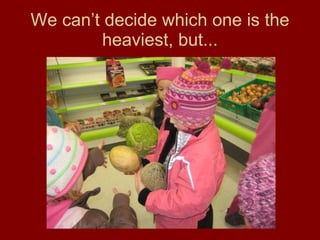 We can’t decide which one is the heaviest, but... 