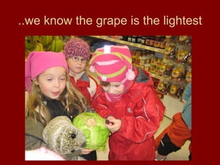 ..we know the grape is the lightest 