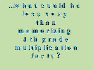 … what could be  less sexy  than memorizing  4th grade multiplication facts? 
