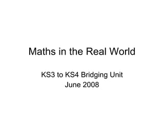 Maths in the Real World KS3 to KS4 Bridging Unit June 2008 
