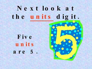 Next look at the units digit. Five units are 5.
