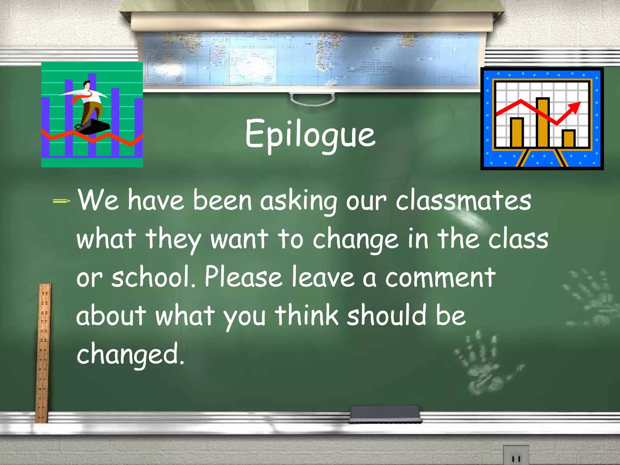 Epilogue We have been asking our classmates what they want to change in the class or school. Please leave a comment about what you think should be changed.