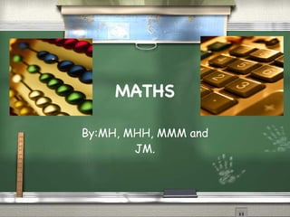 MATHS By:MH, MHH, MMM and JM. 