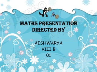 Maths presentation
   directed by

    AISHWARYA
       VIII B
         01
 