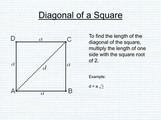 Diagonal of a Square
To find the length of the
diagonal of the square,
multiply the length of one
side with the square root
of 2.
Example:
d = a
 