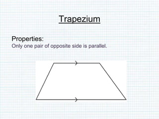 Trapezium
Properties:
Only one pair of opposite side is parallel.
 