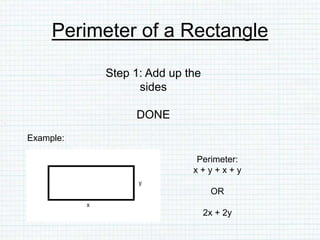 Perimeter of a Rectangle
Step 1: Add up the
sides
DONE
Example:
Perimeter:
x + y + x + y
OR
2x + 2y
 