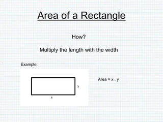 Area of a Rectangle
How?
Multiply the length with the width
Example:
Area = x . y
 
