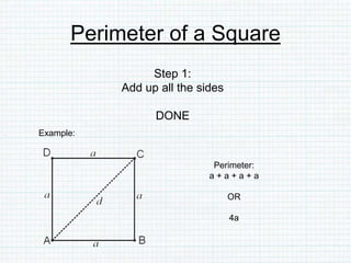Perimeter of a Square
Step 1:
Add up all the sides
DONE
Example:
Perimeter:
a + a + a + a
OR
4a
 