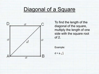 Diagonal of a Square
To find the length of the
diagonal of the square,
multiply the length of one
side with the square root
of 2.
Example:
d = a
 
