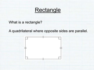 Rectangle
What is a rectangle?
A quadrilateral where opposite sides are parallel.
 