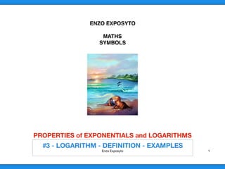 ENZO EXPOSYTO
MATHS
SYMBOLS
PROPERTIES of EXPONENTIALS and LOGARITHMS 
Enzo Exposyto 1
 