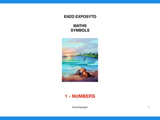 ENZO EXPOSYTO
MATHS
SYMBOLS
1 - NUMBERS 
Enzo Exposyto 1
 