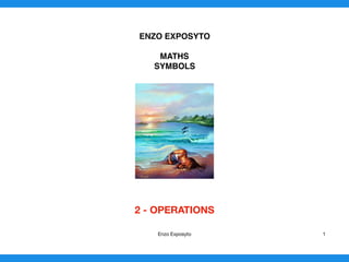 ENZO EXPOSYTO
MATHS
SYMBOLS
2 - OPERATIONS 
Enzo Exposyto 1
 