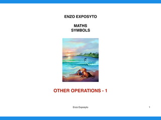 ENZO EXPOSYTO
MATHS
SYMBOLS
OTHER OPERATIONS - 1 
Enzo Exposyto 1
 