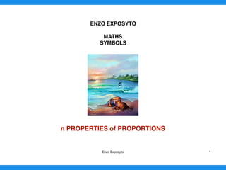 ENZO EXPOSYTO
MATHS
SYMBOLS
n PROPERTIES of PROPORTIONS
Enzo Exposyto 1
 