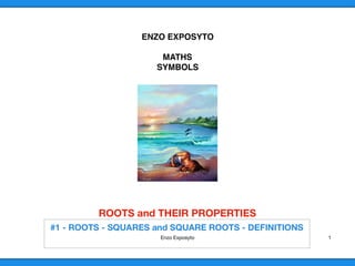 ENZO EXPOSYTO
MATHS
SYMBOLS
ROOTS and THEIR PROPERTIES 
Enzo Exposyto 1
 