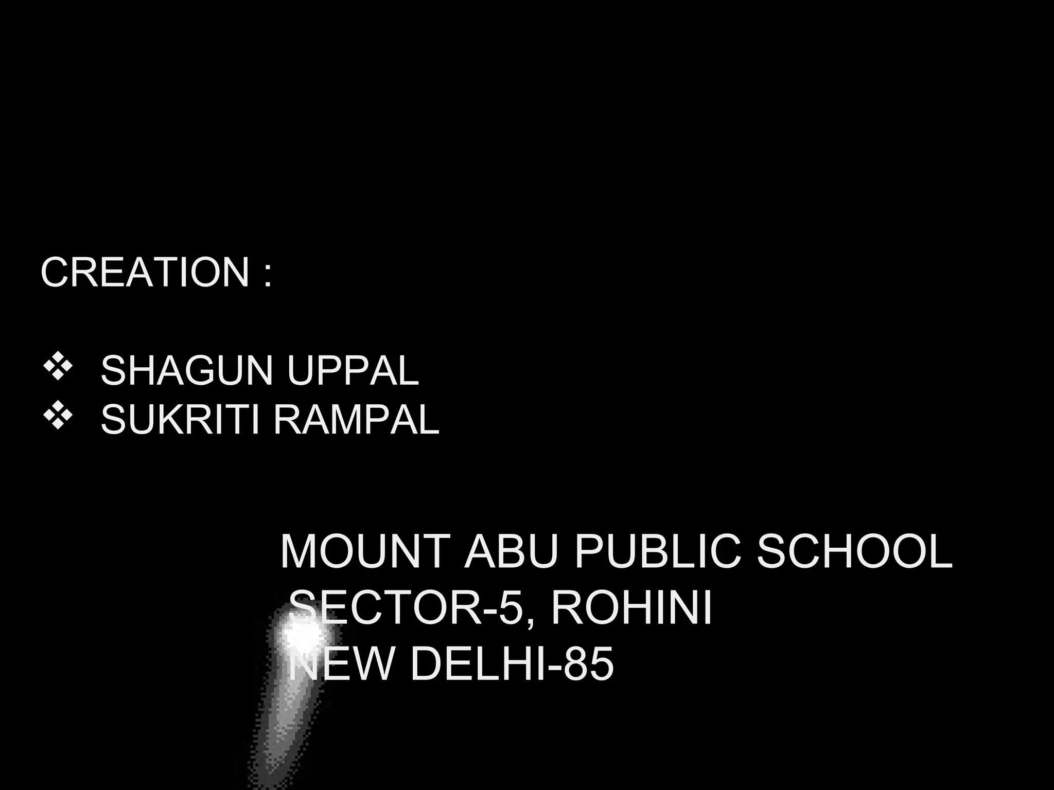 CREATION :
 SHAGUN UPPAL
 SUKRITI RAMPAL

BMOUNT ABU PUBLIC SCHOOL
SECTOR-5, ROHINI
NEW DELHI-85
Here comes your footer  Page 15

 
