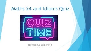 Maths 24 and Idioms Quiz
The most fun Quiz ever!!!
 