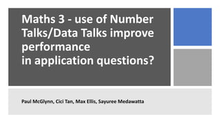 Maths 3 - use of Number
Talks/Data Talks improve
performance
in application questions?
Paul McGlynn, Cici Tan, Max Ellis, Sayuree Medawatta
 