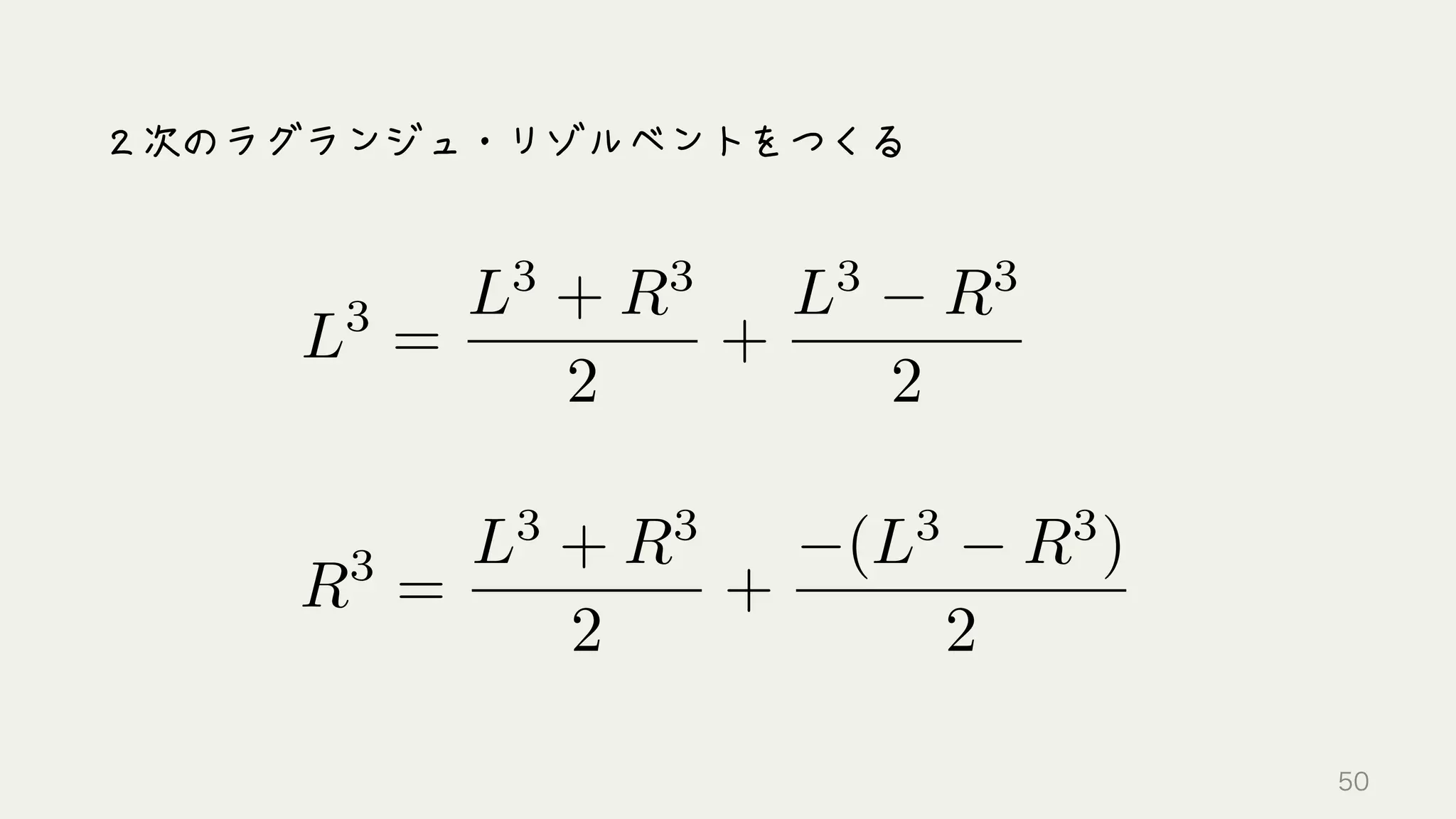 L3
=
L3
+ R3
2
+
L3
R3
2
R3
=
L3
+ R3
2
+
(L3
R3
)
2
２次のラグランジュ・リゾルベントをつくる
50
 