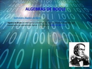 ALGEBRAS DE BOOLE Álgebra de Boole  en informática y matemáticas, es una estructura algebraica que esquematiza las operaciones lógicas  Y, O , NO y Si  ( AND, OR, NOT, IF ) Definición: Álgebra de Boole 