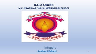 B.J.P.S Samiti’s
M.V.HERWADKAR ENGLISH MEDIUM HIGH SCHOOL
Integers
Program:
Semester:
Course: NAME OF THE COURSE
Sandhya S.Kulkarni 1
 