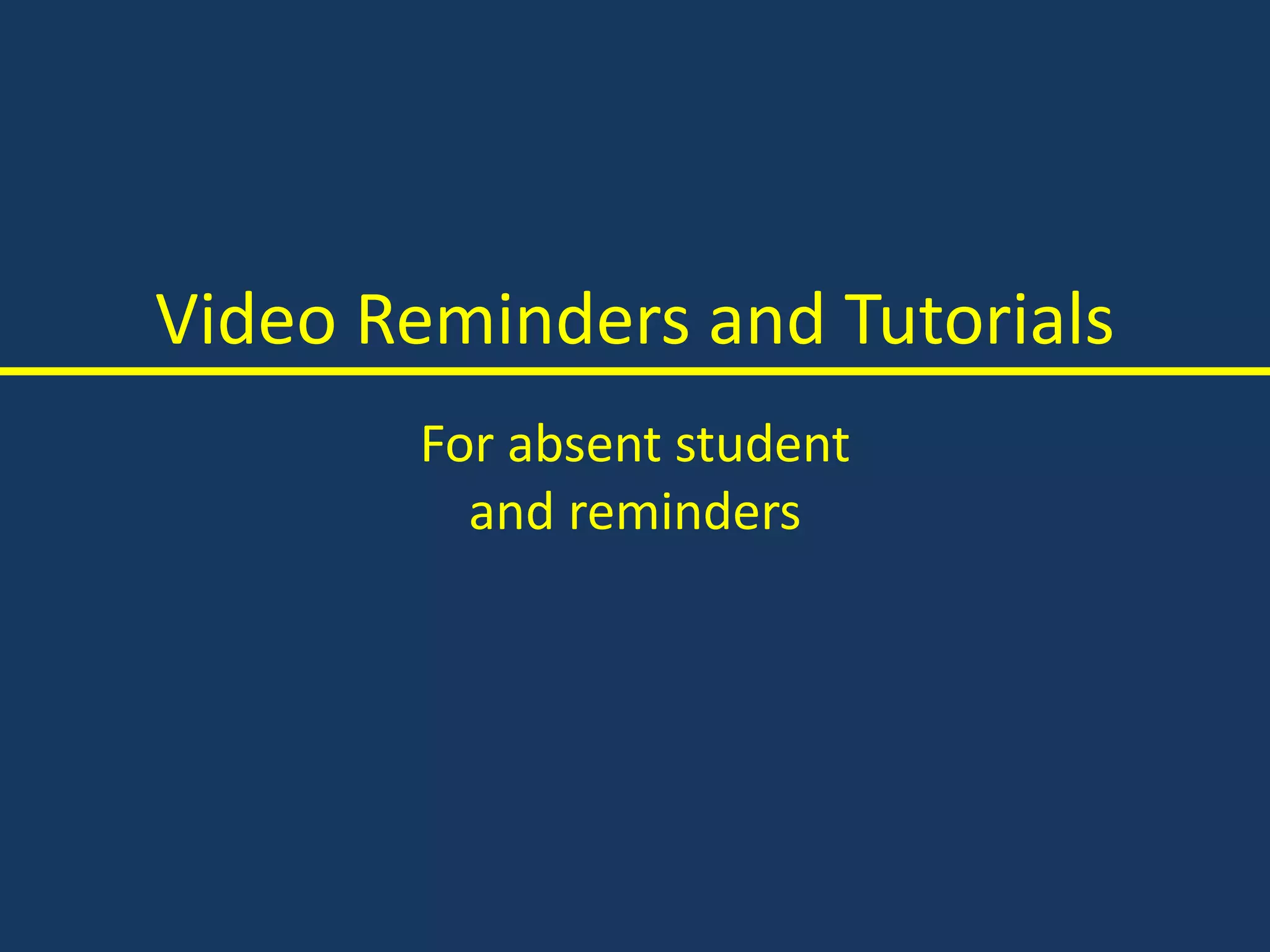 Video Reminders and Tutorials
For absent student
and reminders
 