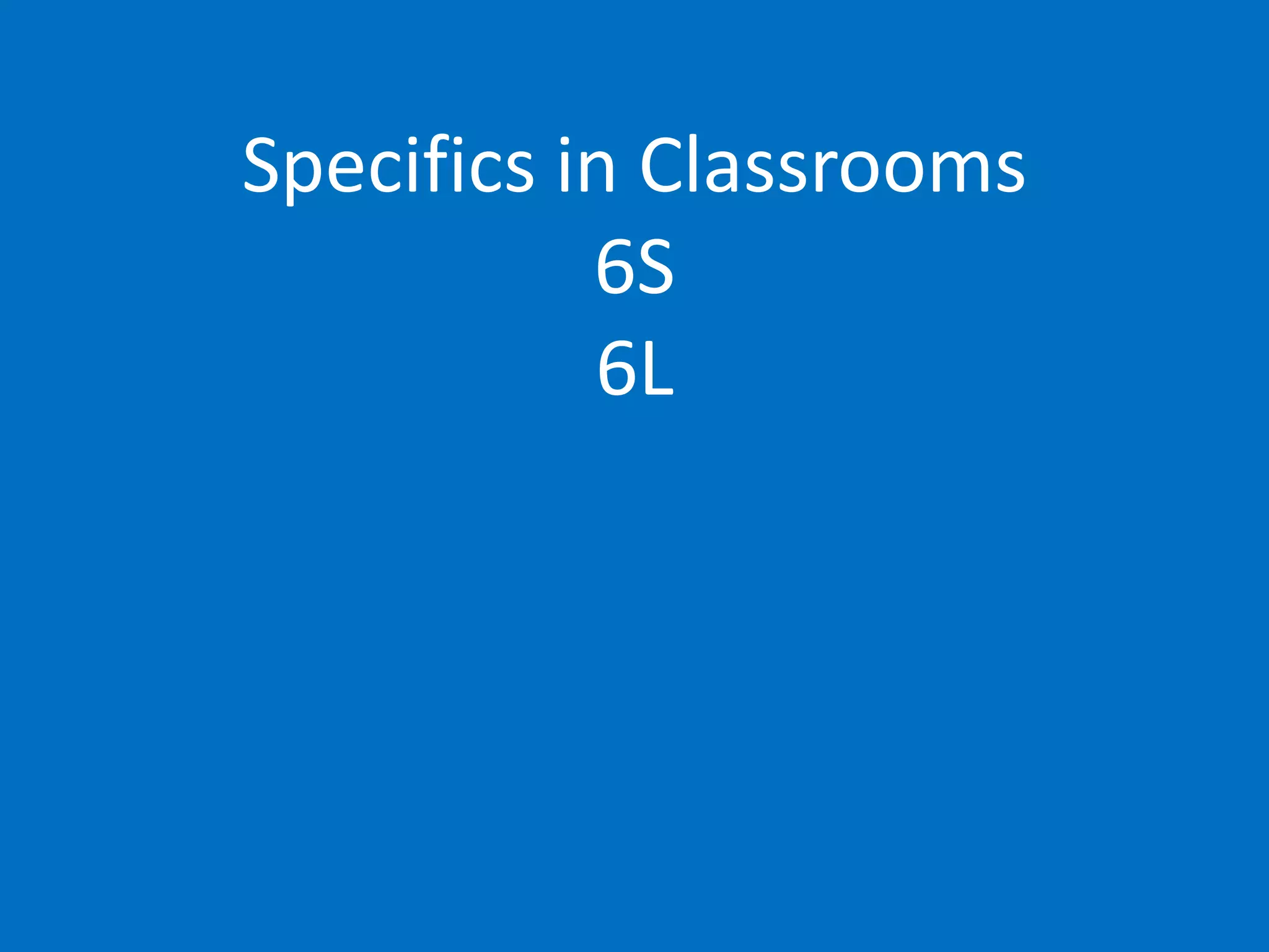 Specifics in Classrooms
6S
6L
 