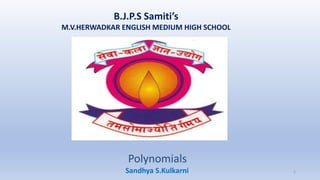 B.J.P.S Samiti’s
M.V.HERWADKAR ENGLISH MEDIUM HIGH SCHOOL
Polynomials
Program:
Semester:
Course: NAME OF THE COURSE
Sandhya S.Kulkarni 1
 