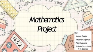 Mathematics
Project By:-
Yuvraj Singh
Aryansh Agarwal
Ajay Agarwal
Rahul Choudhary
X I I Science
 