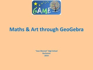 Maths & Art through GeoGebra
“Jean Monnet” High School
Bucharest
-2014-
 