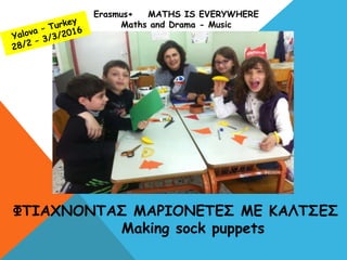 Erasmus+ MATHS IS EVERYWHERE
Maths and Drama - Music
ΦΤΙΑΧΝΟΝΤΑΣ ΜΑΡΙΟΝΕΤΕΣ ΜΕ ΚΑΛΤΣΕΣ
Making sock puppets
 