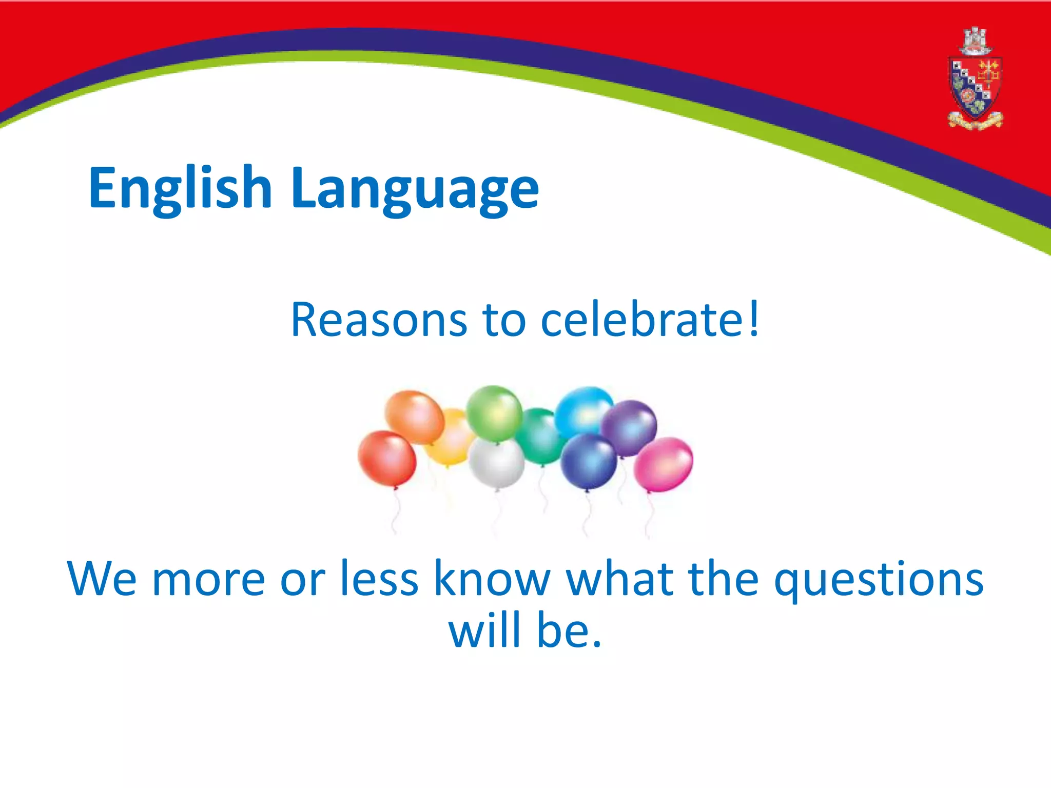 English Language
Reasons to celebrate!
We more or less know what the questions
will be.
 