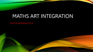 MATHS ART INTEGRATION
Done by Karthikeyan.I XI-D
 