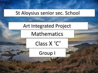Math's Art Integration Project
Art Integrated Project
Mathematics
Class X ‘C’
Group I
St Aloysius senior sec. School
 