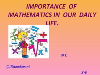 IMPORTANCE OF
MATHEMATICS IN OUR DAILY
LIFE.
BY:
G.Dhandapani
X E
 