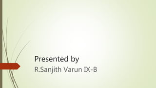 Presented by
R.Sanjith Varun IX-B
 