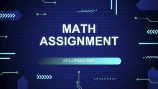 BY:S.LINGESHWAR
MATH
ASSIGNMENT
 