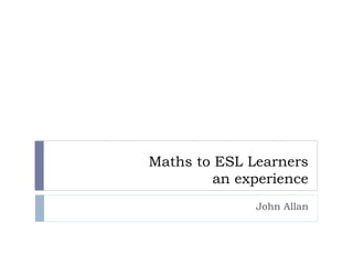 Maths to ESL Learners an experience John Allan 