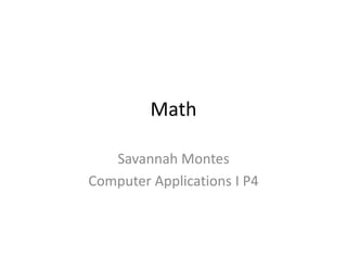 Math

   Savannah Montes
Computer Applications I P4
 