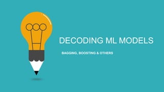DECODING ML MODELS
BAGGING, BOOSTING & OTHERS
 