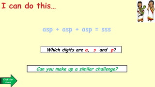 asp + asp + asp = sss
I can do this…
Which digits are a, s and p?
Can you make up a similar challenge?
Click for
clues
 