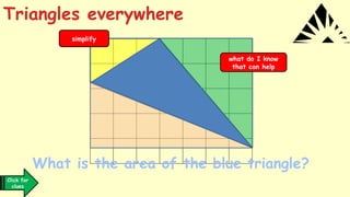 Triangles everywhere
What is the area of the blue triangle?
Click for
clues
simplify
what do I know
that can help
 