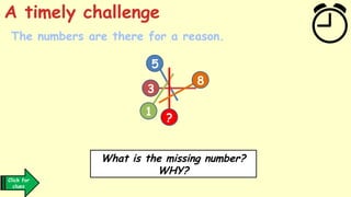 The numbers are there for a reason.
A timely challenge
What is the missing number?
WHY?
Click for
clues
5
3
1
?
8
 
