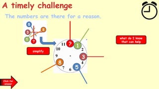 Click for
clues
5
3
1
?
8
simplify
what do I know
that can help
Click for
answer
A timely challenge
The numbers are there for a reason.
 