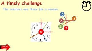 1
Click for
answer
3
3
1
5
5
8
8
12
?
A timely challenge
The numbers are there for a reason.
 