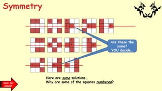 1 2 1 3
2 3 2
4
1
6
1
4
3
5
1
5
3
4
3
6
2
5
2
6
Are these the
same?
YOU decide…
Click for
answer
Here are some solutions…
Why are some of the squares numbered?
Symmetry
 