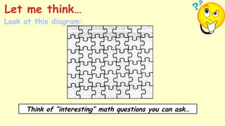 Look at this diagram:
Let me think…
Think of “interesting” math questions you can ask…
 
