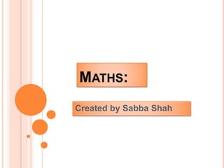 MATHS:
Created by Sabba Shah
 